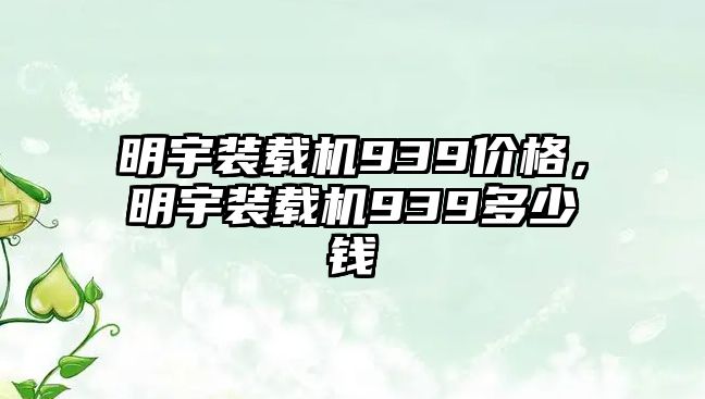 明宇裝載機(jī)939價格，明宇裝載機(jī)939多少錢