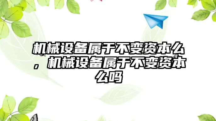 機(jī)械設(shè)備屬于不變資本么，機(jī)械設(shè)備屬于不變資本么嗎