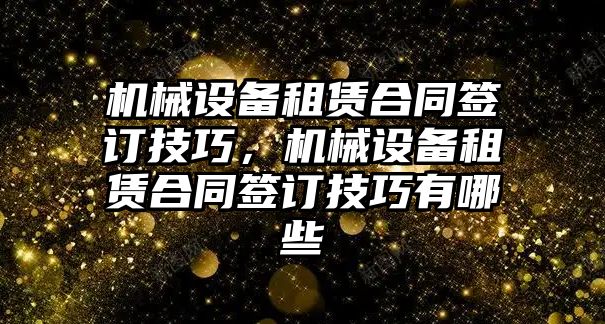 機械設(shè)備租賃合同簽訂技巧，機械設(shè)備租賃合同簽訂技巧有哪些