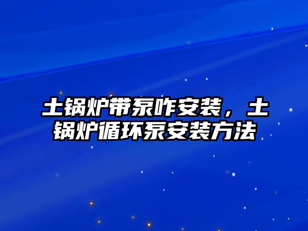 土鍋爐帶泵咋安裝，土鍋爐循環(huán)泵安裝方法