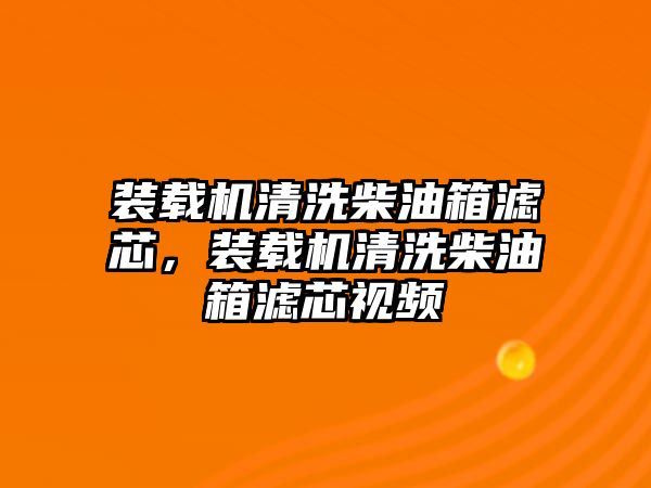 裝載機(jī)清洗柴油箱濾芯，裝載機(jī)清洗柴油箱濾芯視頻