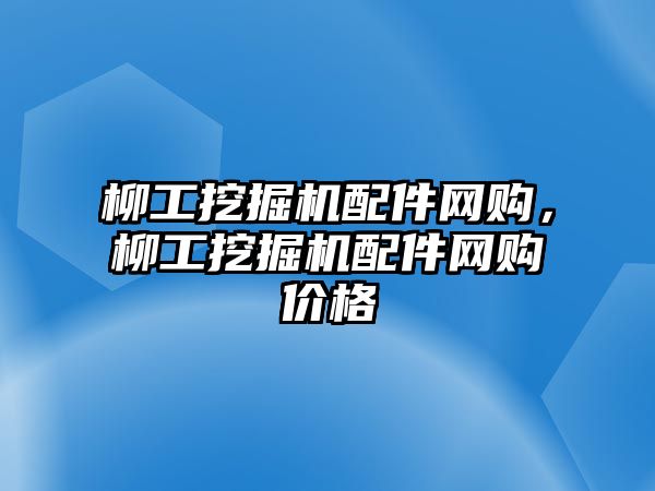 柳工挖掘機配件網(wǎng)購，柳工挖掘機配件網(wǎng)購價格