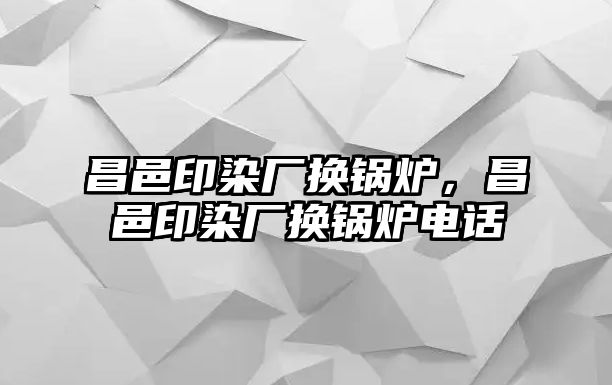 昌邑印染廠換鍋爐，昌邑印染廠換鍋爐電話