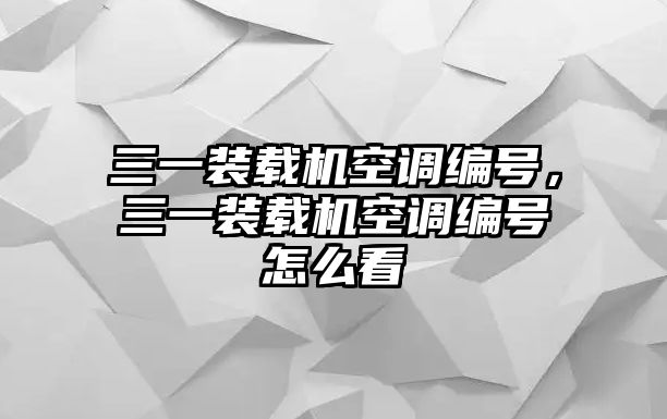 三一裝載機(jī)空調(diào)編號，三一裝載機(jī)空調(diào)編號怎么看