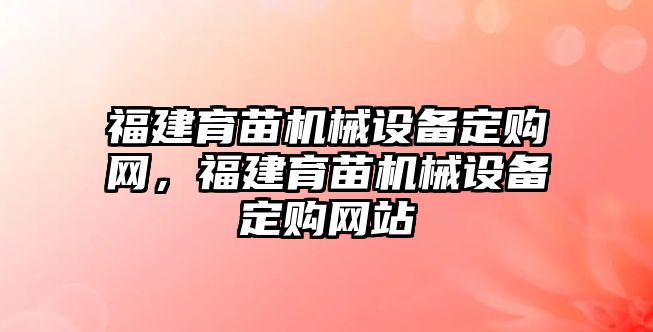 福建育苗機械設(shè)備定購網(wǎng)，福建育苗機械設(shè)備定購網(wǎng)站