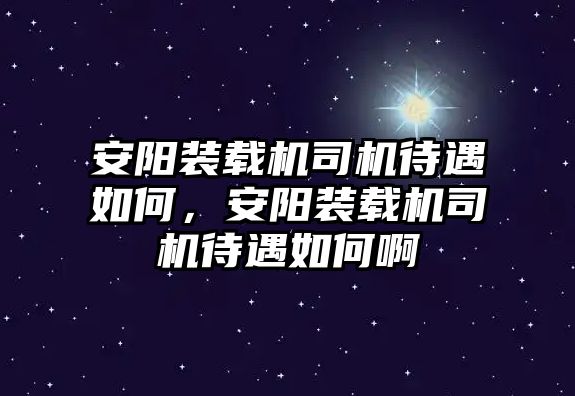 安陽裝載機(jī)司機(jī)待遇如何，安陽裝載機(jī)司機(jī)待遇如何啊