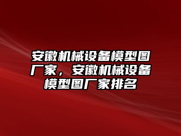 安徽機械設(shè)備模型圖廠家，安徽機械設(shè)備模型圖廠家排名