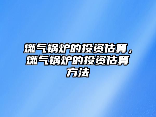 燃氣鍋爐的投資估算，燃氣鍋爐的投資估算方法