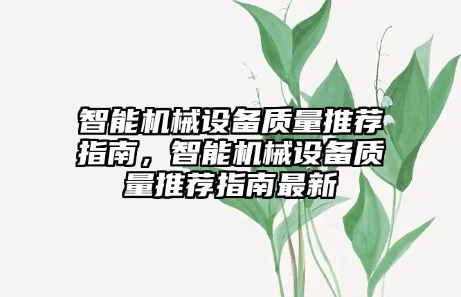 智能機(jī)械設(shè)備質(zhì)量推薦指南，智能機(jī)械設(shè)備質(zhì)量推薦指南最新