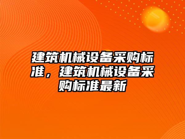 建筑機械設備采購標準，建筑機械設備采購標準最新