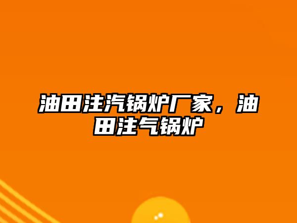 油田注汽鍋爐廠家，油田注氣鍋爐