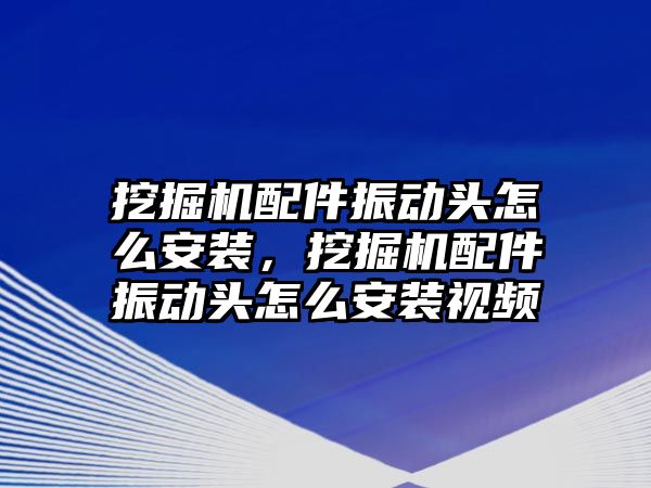 挖掘機(jī)配件振動頭怎么安裝，挖掘機(jī)配件振動頭怎么安裝視頻