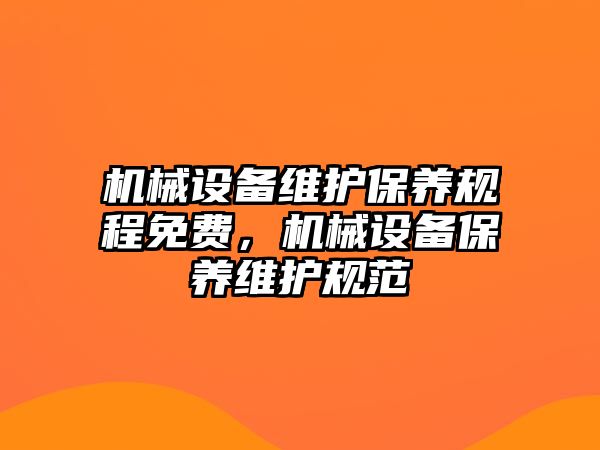 機(jī)械設(shè)備維護(hù)保養(yǎng)規(guī)程免費(fèi)，機(jī)械設(shè)備保養(yǎng)維護(hù)規(guī)范