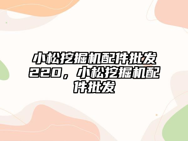 小松挖掘機配件批發(fā)220，小松挖掘機配件批發(fā)