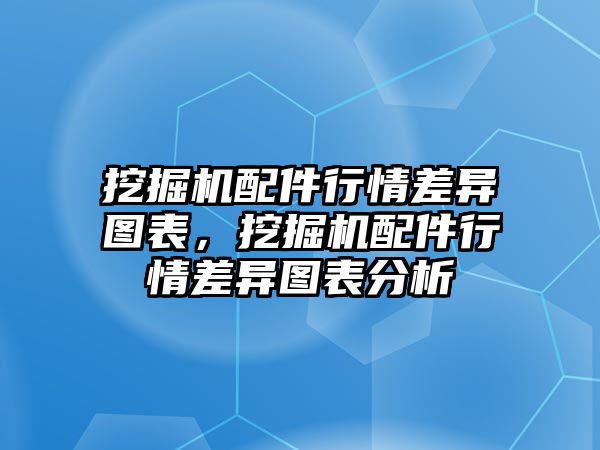 挖掘機(jī)配件行情差異圖表，挖掘機(jī)配件行情差異圖表分析