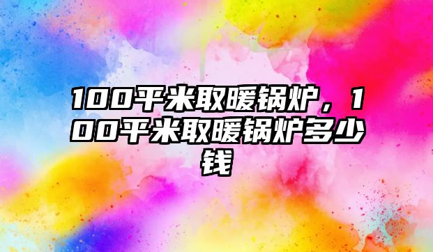 100平米取暖鍋爐，100平米取暖鍋爐多少錢