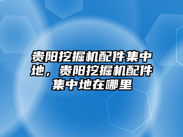 貴陽挖掘機配件集中地，貴陽挖掘機配件集中地在哪里