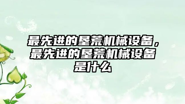 最先進的墾荒機械設(shè)備，最先進的墾荒機械設(shè)備是什么