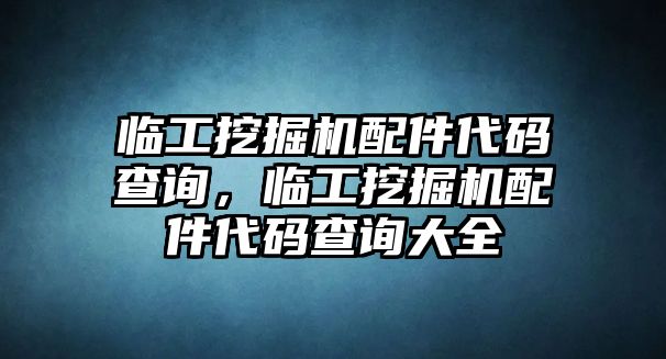 臨工挖掘機配件代碼查詢，臨工挖掘機配件代碼查詢大全