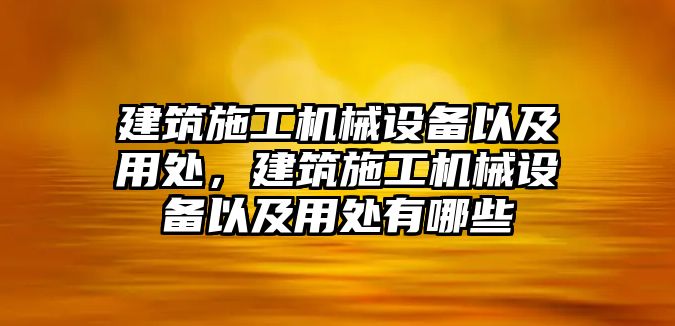 建筑施工機(jī)械設(shè)備以及用處，建筑施工機(jī)械設(shè)備以及用處有哪些