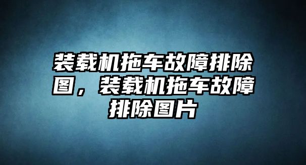 裝載機(jī)拖車故障排除圖，裝載機(jī)拖車故障排除圖片