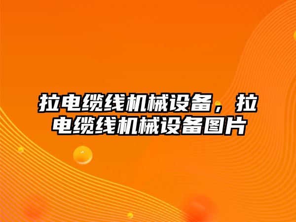 拉電纜線機(jī)械設(shè)備，拉電纜線機(jī)械設(shè)備圖片