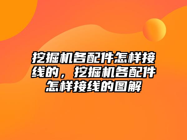 挖掘機各配件怎樣接線的，挖掘機各配件怎樣接線的圖解