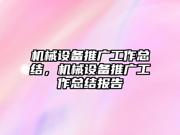 機械設備推廣工作總結，機械設備推廣工作總結報告