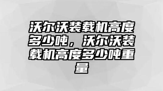 沃爾沃裝載機(jī)高度多少噸，沃爾沃裝載機(jī)高度多少噸重量