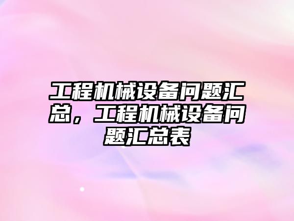 工程機械設(shè)備問題匯總，工程機械設(shè)備問題匯總表