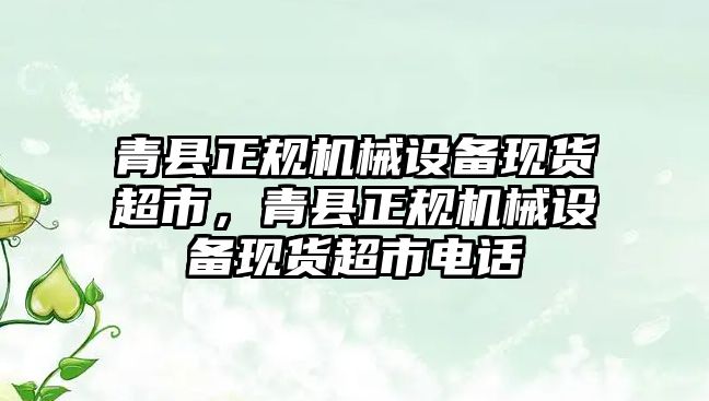 青縣正規(guī)機械設備現(xiàn)貨超市，青縣正規(guī)機械設備現(xiàn)貨超市電話