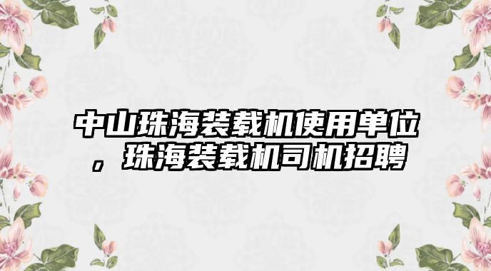 中山珠海裝載機使用單位，珠海裝載機司機招聘