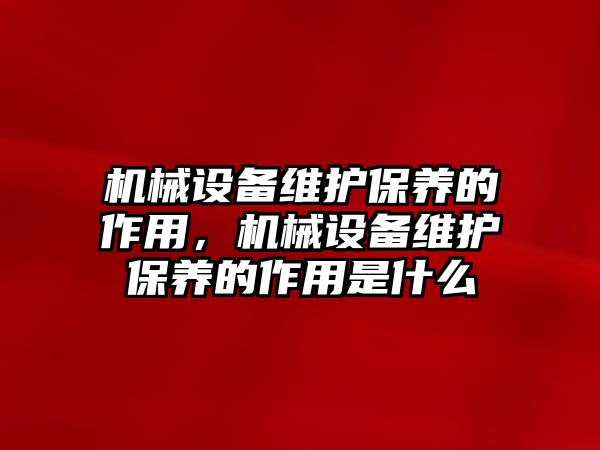 機(jī)械設(shè)備維護(hù)保養(yǎng)的作用，機(jī)械設(shè)備維護(hù)保養(yǎng)的作用是什么