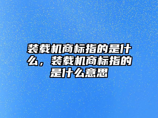 裝載機(jī)商標(biāo)指的是什么，裝載機(jī)商標(biāo)指的是什么意思