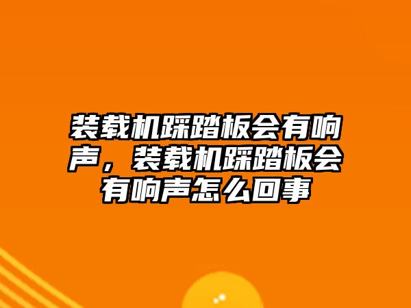 裝載機(jī)踩踏板會(huì)有響聲，裝載機(jī)踩踏板會(huì)有響聲怎么回事