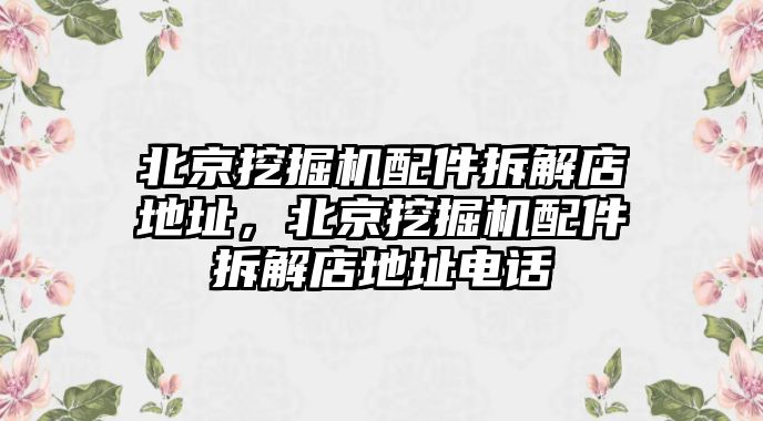 北京挖掘機配件拆解店地址，北京挖掘機配件拆解店地址電話