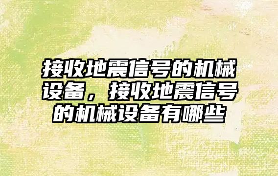 接收地震信號的機械設(shè)備，接收地震信號的機械設(shè)備有哪些