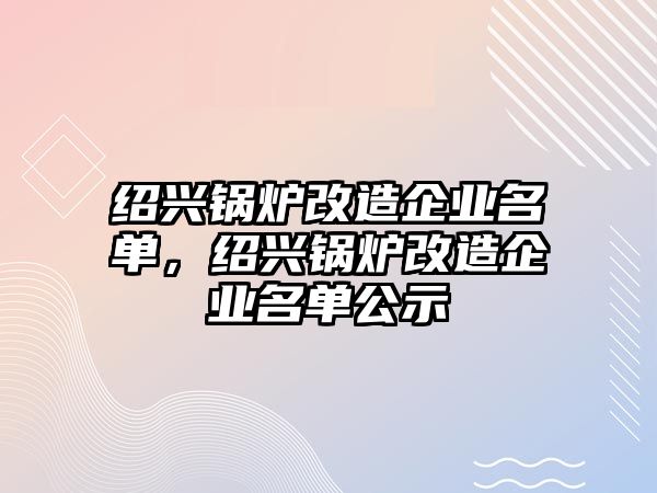 紹興鍋爐改造企業(yè)名單，紹興鍋爐改造企業(yè)名單公示