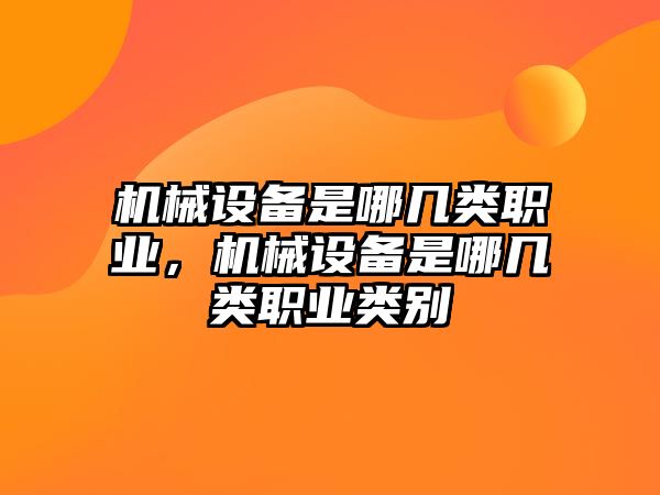 機械設備是哪幾類職業(yè)，機械設備是哪幾類職業(yè)類別