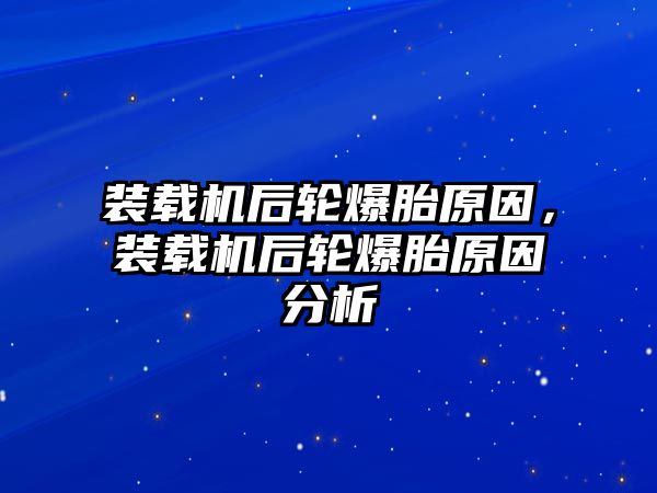 裝載機(jī)后輪爆胎原因，裝載機(jī)后輪爆胎原因分析