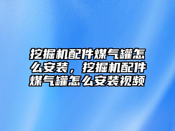 挖掘機配件煤氣罐怎么安裝，挖掘機配件煤氣罐怎么安裝視頻