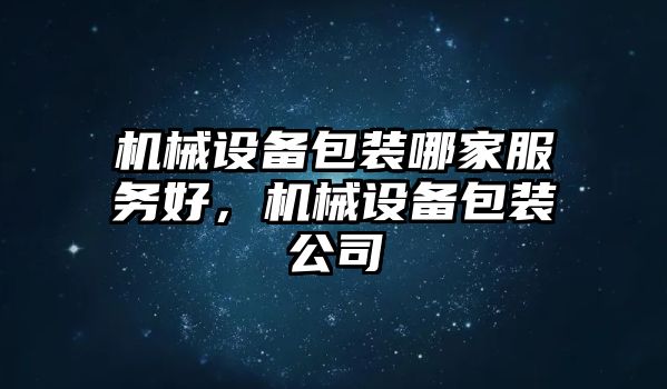 機(jī)械設(shè)備包裝哪家服務(wù)好，機(jī)械設(shè)備包裝公司