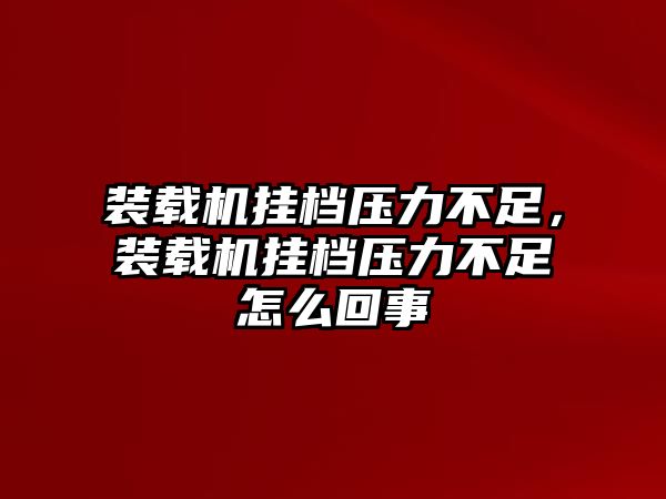 裝載機(jī)掛檔壓力不足，裝載機(jī)掛檔壓力不足怎么回事