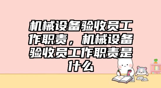 機械設(shè)備驗收員工作職責(zé)，機械設(shè)備驗收員工作職責(zé)是什么