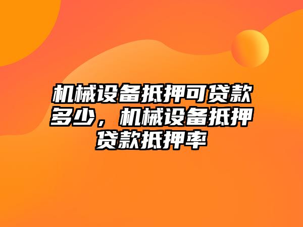 機械設備抵押可貸款多少，機械設備抵押貸款抵押率