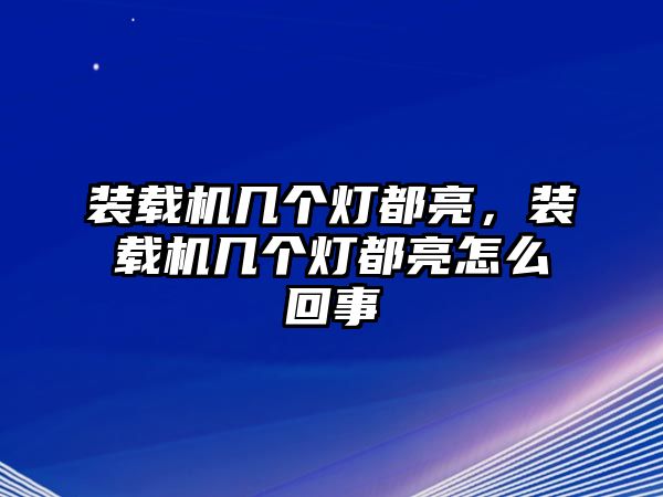 裝載機幾個燈都亮，裝載機幾個燈都亮怎么回事