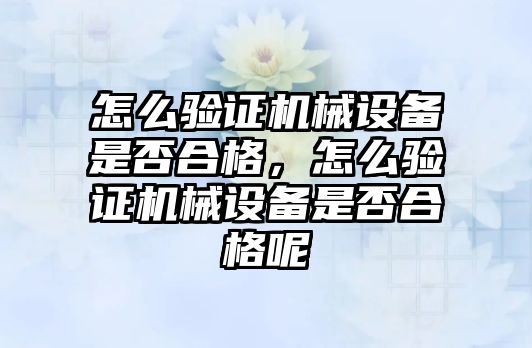 怎么驗證機械設備是否合格，怎么驗證機械設備是否合格呢