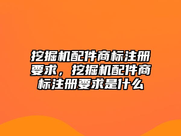 挖掘機配件商標注冊要求，挖掘機配件商標注冊要求是什么