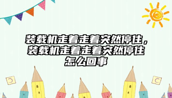 裝載機(jī)走著走著突然停住，裝載機(jī)走著走著突然停住怎么回事