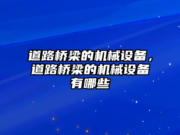 道路橋梁的機械設(shè)備，道路橋梁的機械設(shè)備有哪些